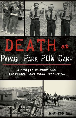 [True Crime 01] • Death at Papago Park Pow Camp · A Tragic Murder and America's Last Mass Execution (9781439660867)